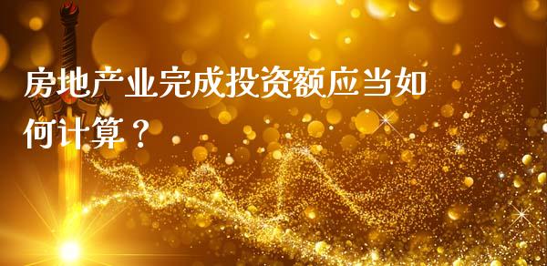 房地产业完成投资额应当如何计算？_https://m.yjjixie.cn_纳指直播间_第1张