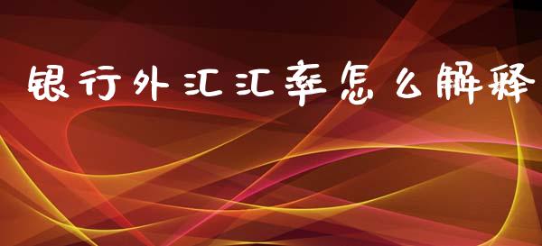 银行外汇汇率怎么解释_https://m.yjjixie.cn_恒指期货直播间喊单_第1张