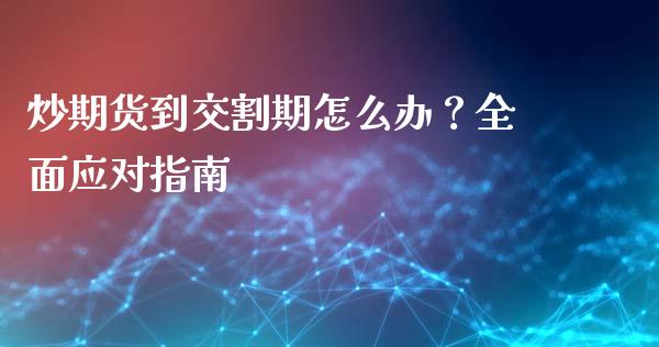 炒期货到交割期怎么办？全面应对指南_https://m.yjjixie.cn_恒指期货直播间喊单_第1张