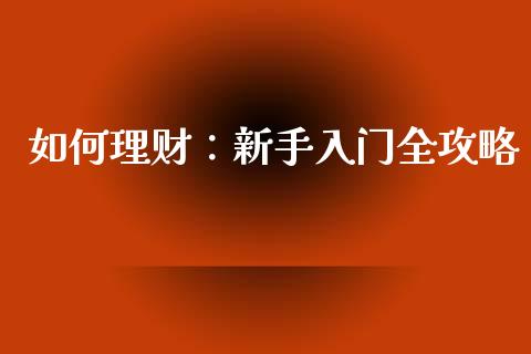 如何理财：新手入门全攻略_https://m.yjjixie.cn_恒生指数直播平台_第1张