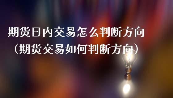 期货日内交易怎么判断方向（期货交易如何判断方向）_https://m.yjjixie.cn_恒指期货直播间喊单_第1张