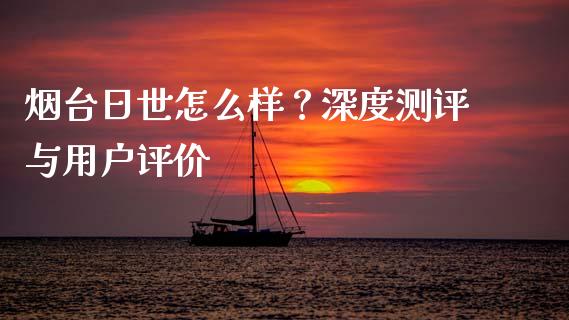 烟台日世怎么样？深度测评与用户评价_https://m.yjjixie.cn_恒生指数直播平台_第1张