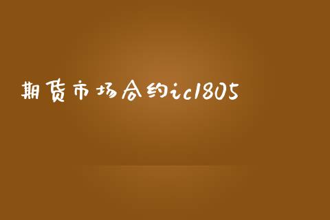 期货市场合约ic1805_https://m.yjjixie.cn_恒生指数直播平台_第1张