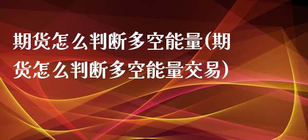 期货怎么判断多空能量(期货怎么判断多空能量交易)_https://m.yjjixie.cn_恒生指数直播平台_第1张