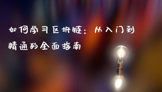 如何学习区块链:从入门到精通的全面指南_德指在线喊单直播室_第1张_恒生指数直播平台_恒指期货直播间喊单_德指在线喊单直播室_纳指直播间 如何学习区块链:从入门到精通的全面指南_https://m.yjjixie.cn_德指在线喊单直播室_第1张