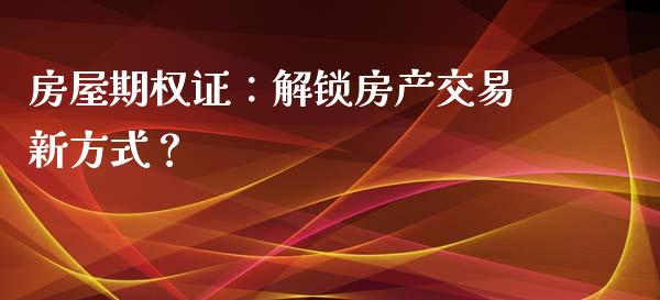房屋期权证：解锁房产交易新方式？_https://m.yjjixie.cn_恒生指数直播平台_第1张