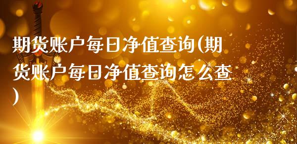 期货账户每日净值查询(期货账户每日净值查询怎么查)_https://m.yjjixie.cn_恒指期货直播间喊单_第1张