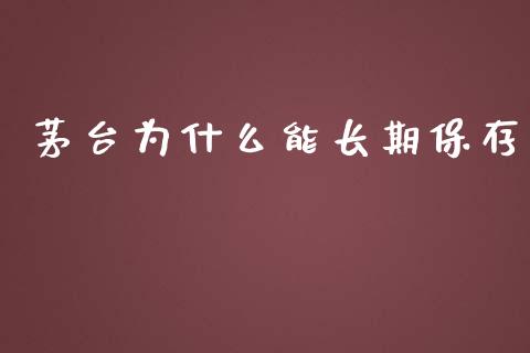 茅台为什么能长期保存_https://m.yjjixie.cn_恒生指数直播平台_第1张