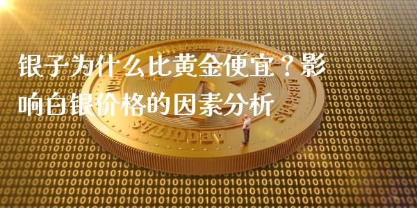 银子为什么比黄金便宜？影响白银价格的因素分析_https://m.yjjixie.cn_德指在线喊单直播室_第1张