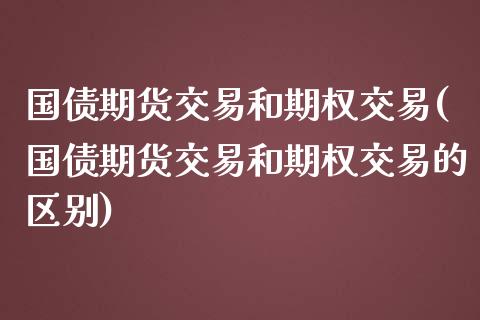 国债期货交易和期权交易(国债期货交易和期权交易的区别)_https://m.yjjixie.cn_德指在线喊单直播室_第1张