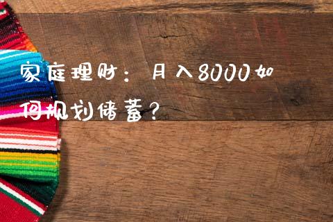 家庭理财：月入8000如何规划储蓄？_https://m.yjjixie.cn_德指在线喊单直播室_第1张
