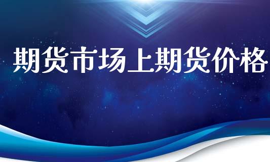 期货市场上期货价格_https://m.yjjixie.cn_纳指直播间_第1张