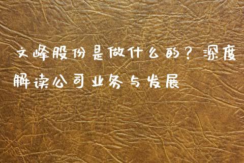 文峰股份是做什么的？深度解读公司业务与发展_https://m.yjjixie.cn_德指在线喊单直播室_第1张