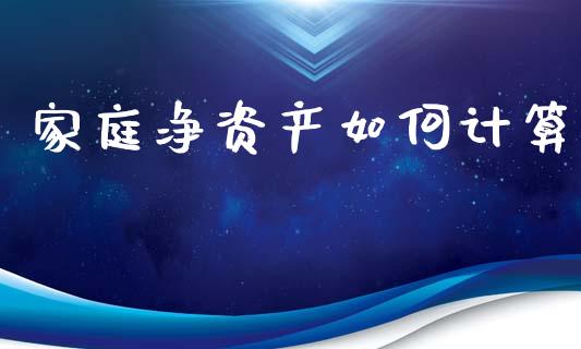 家庭净资产如何计算_https://m.yjjixie.cn_纳指直播间_第1张