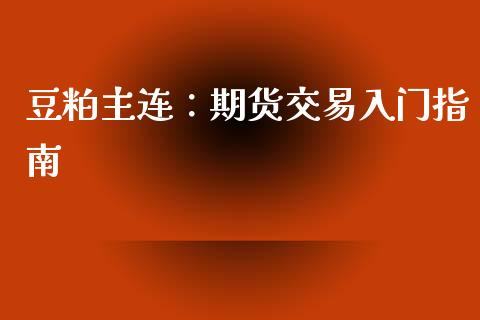 豆粕主连：期货交易入门指南_https://m.yjjixie.cn_恒指期货直播间喊单_第1张