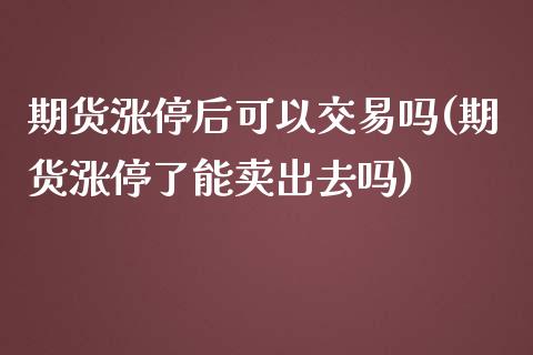 期货涨停后可以交易吗(期货涨停了能卖出去吗)_https://m.yjjixie.cn_德指在线喊单直播室_第1张