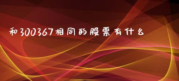 和300367相同的股票有什么_https://m.yjjixie.cn_德指在线喊单直播室_第1张