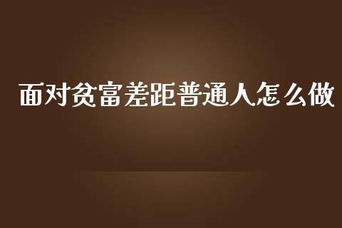 面对贫富差距普通人怎么做_https://m.yjjixie.cn_恒生指数直播平台_第1张