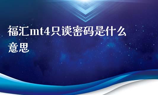 福汇mt4只读密码是什么意思_https://m.yjjixie.cn_纳指直播间_第1张