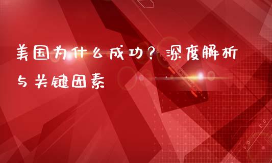 美国为什么成功？深度解析与关键因素_https://m.yjjixie.cn_恒生指数直播平台_第1张