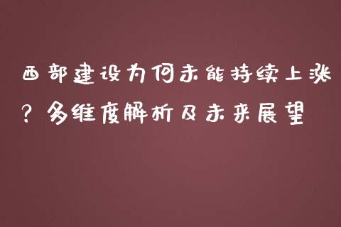 西部建设为何未能持续上涨？多维度解析及未来展望_https://m.yjjixie.cn_德指在线喊单直播室_第1张