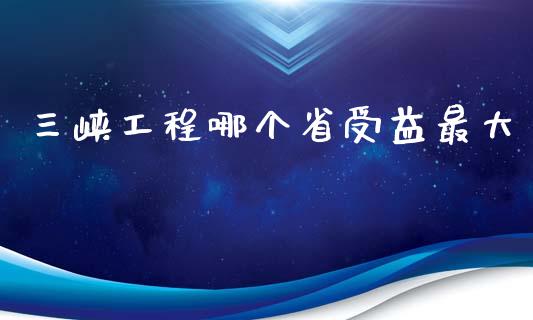 三峡工程哪个省受益最大_https://m.yjjixie.cn_恒指期货直播间喊单_第1张