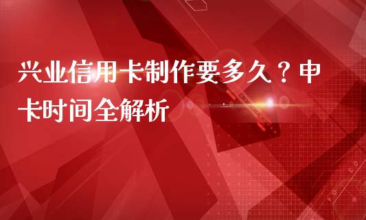 兴业信用卡制作要多久？申卡时间全解析_https://m.yjjixie.cn_纳指直播间_第1张