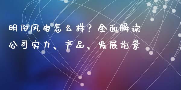 明阳风电怎么样？全面解读公司实力、产品、发展前景_https://m.yjjixie.cn_恒生指数直播平台_第1张