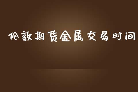 伦敦期货金属交易时间_https://m.yjjixie.cn_德指在线喊单直播室_第1张