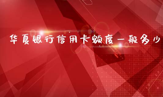 华夏银行信用卡额度一般多少_https://m.yjjixie.cn_恒指期货直播间喊单_第1张