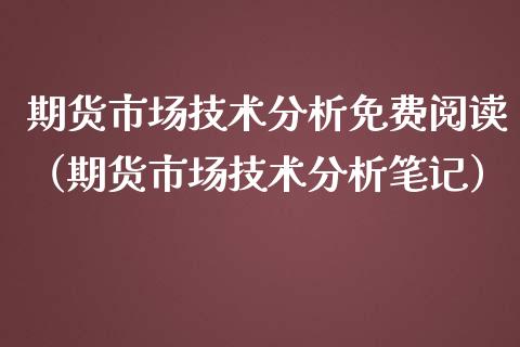 期货市场技术分析免费阅读（期货市场技术分析笔记）_https://m.yjjixie.cn_恒生指数直播平台_第1张