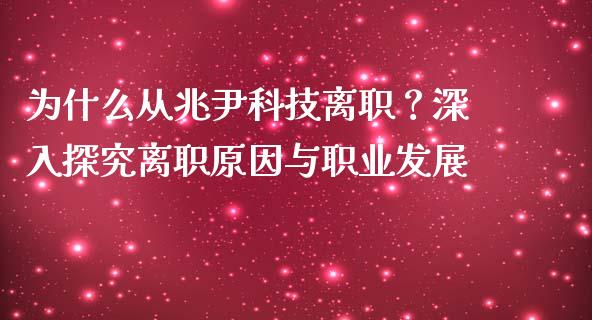 为什么从兆尹科技离职？深入探究离职原因与职业发展_https://m.yjjixie.cn_恒生指数直播平台_第1张