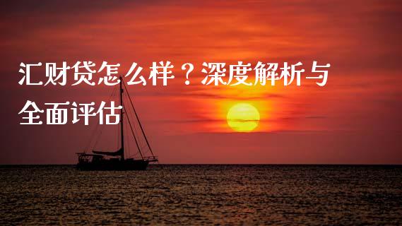 汇财贷怎么样？深度解析与全面评估_https://m.yjjixie.cn_德指在线喊单直播室_第1张