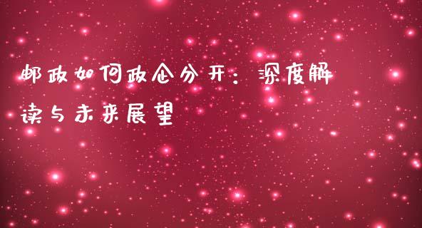 邮政如何政企分开：深度解读与未来展望_https://m.yjjixie.cn_纳指直播间_第1张
