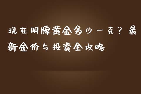 现在明牌黄金多少一克？最新金价与投资全攻略_https://m.yjjixie.cn_恒生指数直播平台_第1张