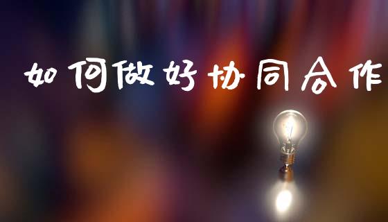 如何做好协同合作_https://m.yjjixie.cn_德指在线喊单直播室_第1张