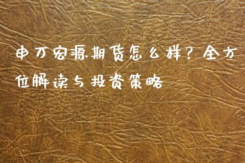 申万宏源期货怎么样？全方位解读与投资策略_https://m.yjjixie.cn_恒生指数直播平台_第1张