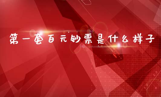 第一套百元钞票是什么样子_https://m.yjjixie.cn_恒生指数直播平台_第1张