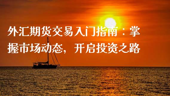 外汇期货交易入门指南：掌握市场动态，开启投资之路_https://m.yjjixie.cn_恒生指数直播平台_第1张