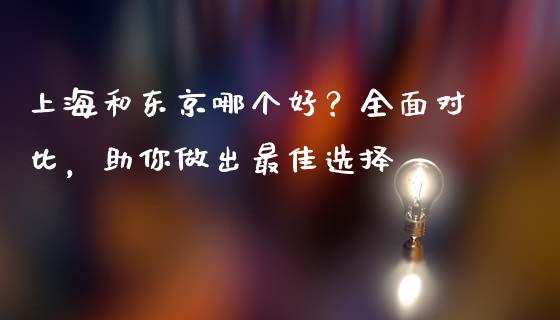 上海和东京哪个好？全面对比，助你做出最佳选择_https://m.yjjixie.cn_德指在线喊单直播室_第1张