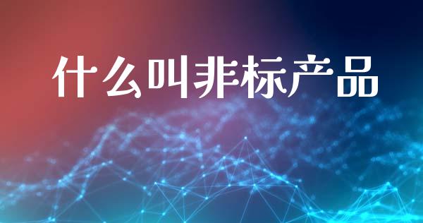 什么叫非标产品_https://m.yjjixie.cn_恒生指数直播平台_第1张
