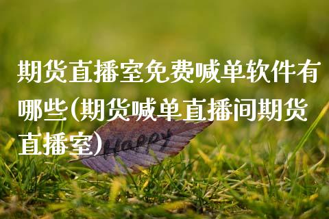 期货直播室免费喊单软件有哪些(期货喊单直播间期货直播室)_https://m.yjjixie.cn_德指在线喊单直播室_第1张