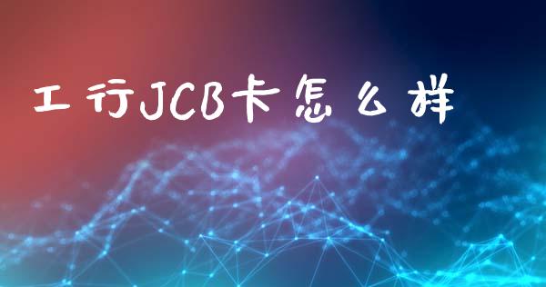 工行JCB卡怎么样_https://m.yjjixie.cn_德指在线喊单直播室_第1张