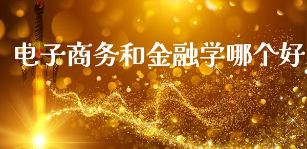 电子商务和金融学哪个好_https://m.yjjixie.cn_德指在线喊单直播室_第1张