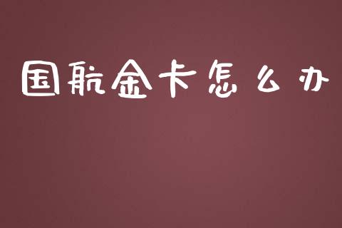 国航金卡怎么办_https://m.yjjixie.cn_德指在线喊单直播室_第1张