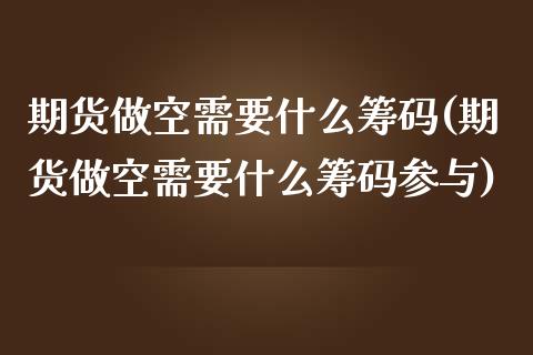 期货做空需要什么筹码(期货做空需要什么筹码参与)_https://m.yjjixie.cn_纳指直播间_第1张