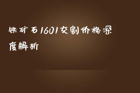 铁矿石1601交割价格深度解析_https://m.yjjixie.cn_德指在线喊单直播室_第1张