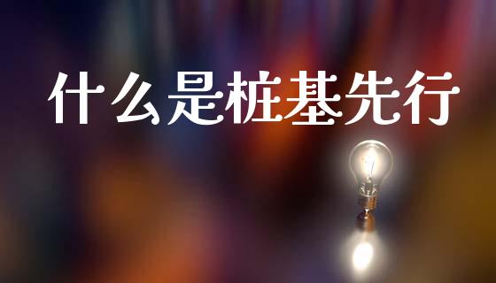 什么是桩基先行_https://m.yjjixie.cn_恒指期货直播间喊单_第1张