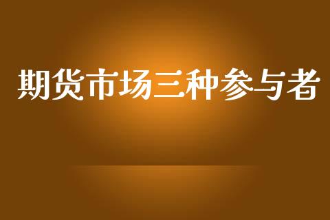 期货市场三种参与者_https://m.yjjixie.cn_德指在线喊单直播室_第1张