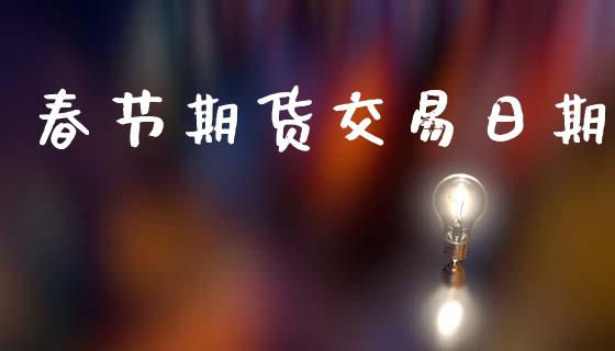 春节期货交易日期_https://m.yjjixie.cn_恒生指数直播平台_第1张